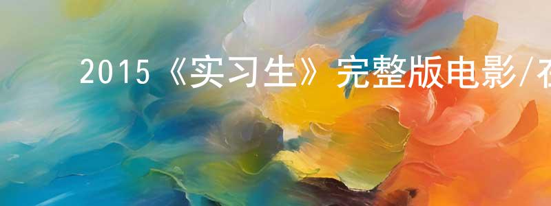 ﻿陈龙俊发布﻿2015《实习生》完整版电影/在线观看/百度云-美剧天堂